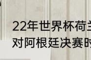 22年世界杯荷兰对阿根廷战绩（荷兰对阿根廷决赛时间）