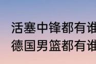 活塞中锋都有谁（2020年东京奥运会德国男篮都有谁）