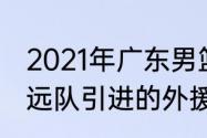 2021年广东男篮有三外援吗（广东宏远队引进的外援是谁）