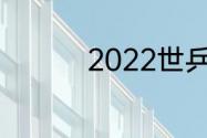 2022世乒赛只有团体吗