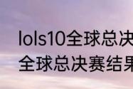 lols10全球总决赛规则（英雄联盟s11全球总决赛结果）