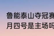 鲁能泰山夺冠赛程（2023鲁能泰山八月四号是主场吗）