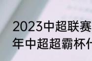 2023中超联赛什么时候开赛（2023年中超超霸杯什么时间举行）