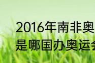 2016年南非奥运会举办地（2016年是哪国办奥运会）