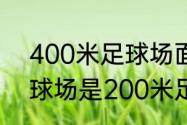 400米足球场面积是多大（400米足球场是200米足球场的几倍）