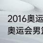 2016奥运会男篮决赛冠军（2016里约奥运会男篮冠军是谁）