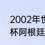 2002年世界杯小组纪录（2002世界杯阿根廷小组赛成绩）