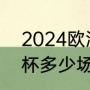 2024欧洲杯预选赛赛程（2024欧洲杯多少场比赛）