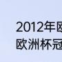 2012年欧洲杯谁拿了冠军（2012年欧洲杯冠军）