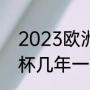 2023欧洲杯啥时候开始（2023欧洲杯几年一次）