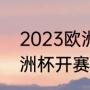 2023欧洲杯啥时候开始（2022年欧洲杯开赛时间）