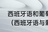 西班牙语和葡萄牙语到底有什么区别（西班牙语与葡萄牙语的区别）