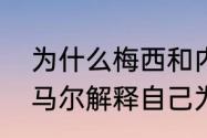 为什么梅西和内马尔都去巴黎了（内马尔解释自己为何决定离开巴黎）