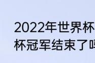 2022年世界杯冠亚军（2022年世界杯冠军结束了吗）