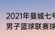 2021年曼城七号球衣归谁（2021全国男子篮球联赛球员穿的什么球衣）