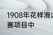 1908年花样滑冰首次被列为正式的比赛项目中