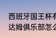 西班牙国王杯有多少含金量（西班牙达姆俱乐部怎么样）