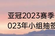 亚冠2023赛季什么时候开始（亚冠2023年小组抽签啥意思）