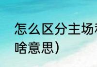 怎么区分主场和客场（主场和客场是啥意思）