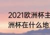 2021欧洲杯主办城市（2004年的欧洲杯在什么地方举行）