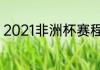 2021非洲杯赛程（2022非洲杯赛程）