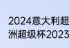 2024意大利超级杯什么时候开始（欧洲超级杯2023比赛时间）