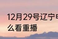 12月29号辽宁电视台生活导报内容怎么看重播