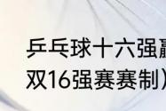 乒乓球十六强赢了是几强（乒乓球混双16强赛赛制）