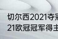 切尔西2021夺冠阵容解析（2020-2021欧冠冠军得主）