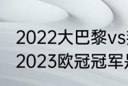 2022大巴黎vs拜仁比赛时间（2022-2023欧冠冠军是谁）