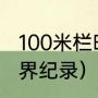 100米栏时间世界纪录（100跨栏米世界纪录）