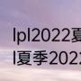 lpl2022夏季赛季后赛有几个名额（lpl夏季2022赛赛制介绍）