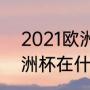 2021欧洲杯主办城市（2004年的欧洲杯在什么地方举行）