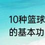 10种篮球基本功训练（如何扎实篮球的基本功）