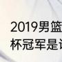 2019男篮世界杯赛制（2019女足世界杯冠军是谁）