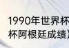 1990年世界杯阿根廷战绩（1990世界杯阿根廷成绩）