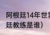 阿根廷14年世界杯主教练（2014阿根廷教练是谁）