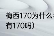 梅西170为什么看着不低（梅西身高真有170吗）