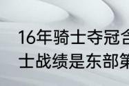 16年骑士夺冠含金量有多高（16年骑士战绩是东部第一吗）