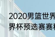 2020男篮世界杯赛程（2019男篮世界杯预选赛赛程）