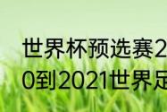 世界杯预选赛2021阿根廷赛程（2020到2021世界足球比赛地点）