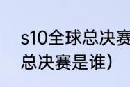 s10全球总决赛会打几场（s10fmvp总决赛是谁）