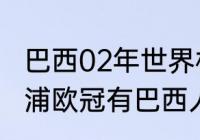 巴西02年世界杯主力阵容（05年利物浦欧冠有巴西人吗）