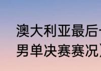 澳大利亚最后一棒是男选手吗（澳网男单决赛赛况）