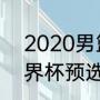 2020男篮世界杯赛程（2019男篮世界杯预选赛赛程）