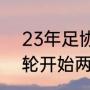 23年足协杯规则（2023足协杯第几轮开始两回合制）