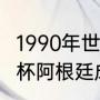 1990年世界杯阿根廷战绩（1990世界杯阿根廷成绩）