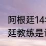 阿根廷14年世界杯主教练（2014阿根廷教练是谁）