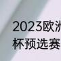 2023欧洲杯啥时候开始（2023欧洲杯预选赛赛程）