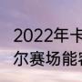 2022年卡塔尔世界杯球场介绍（卡塔尔赛场能容纳多少人）